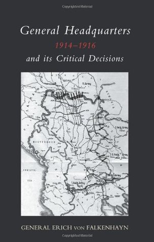 Download GENERAL HEADQUARTERS (German)1914-16 AND ITS CRITICAL DECISIONS - General Erich von Falkenhayn | PDF