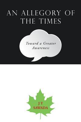 Read Online An Allegory of the Times: Toward a Greater Awareness - J T Sawada file in PDF