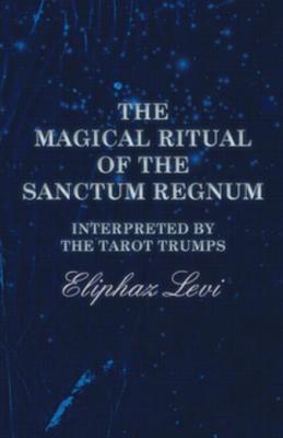 Full Download The Magical Ritual of the Sanctum Regnum - Interpreted by the Tarot Trumps - Eliphaz Levi file in PDF