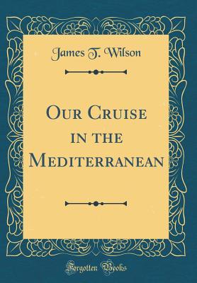 Full Download Our Cruise in the Mediterranean (Classic Reprint) - James T. Wilson | PDF