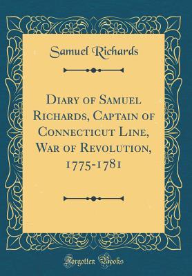 Download Diary of Samuel Richards, Captain of Connecticut Line, War of Revolution, 1775-1781 (Classic Reprint) - Samuel Richards | PDF