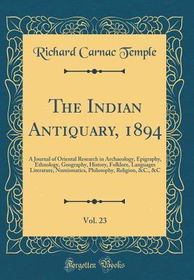 Download The Indian Antiquary, 1894, Vol. 23: A Journal of Oriental Research in Archaeology, Epigraphy, Ethnology, Geography, History, Folklore, Languages Literature, Numismatics, Philosophy, Religion, &c., &c (Classic Reprint) - Richard Carnac Temple | PDF