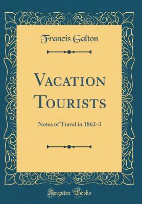 Full Download Vacation Tourists: Notes of Travel in 1862-3 (Classic Reprint) - Francis Galton | ePub