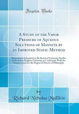 Full Download A Study of the Vapor Pressure of Aqueous Solutions of Mannite by an Improved Static Method: Dissertation Submitted to the Board of University Studies of the Johns Hopkins University in Conformity with the Requirements for the Degree of Doctor of Philosoph - Richard Nicholas Mullikin | PDF