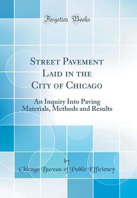 Download Street Pavement Laid in the City of Chicago: An Inquiry Into Paving Materials, Methods and Results (Classic Reprint) - Chicago Bureau of Public Efficiency file in PDF