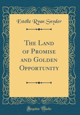 Read The Land of Promise and Golden Opportunity (Classic Reprint) - Estelle Ryan Snyder | PDF