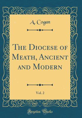 Read Online The Diocese of Meath, Ancient and Modern, Vol. 2 (Classic Reprint) - A. Cogan | PDF