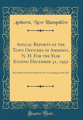 Read Online Annual Reports of the Town Officers of Amherst, N. H. for the Year Ending December 31, 1952: Also Officers of School District for the Year Ending June 30, 1952 (Classic Reprint) - Amherst New Hampshire file in PDF