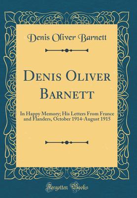 Read Online Denis Oliver Barnett: In Happy Memory; His Letters from France and Flanders, October 1914-August 1915 (Classic Reprint) - Denis Oliver Barnett file in ePub