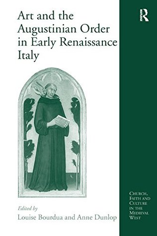 Download Art and the Augustinian Order in Early Renaissance Italy (Church, Faith and Culture in the Medieval West) - Anne Dunlop file in ePub