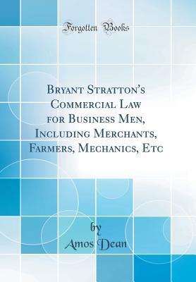 Full Download Bryant Stratton's Commercial Law for Business Men, Including Merchants, Farmers, Mechanics, Etc (Classic Reprint) - Amos Dean | PDF