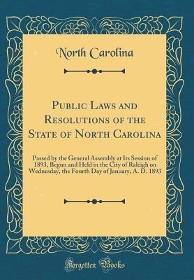 Download Public Laws and Resolutions of the State of North Carolina: Passed by the General Assembly at Its Session of 1893, Begun and Held in the City of Raleigh on Wednesday, the Fourth Day of January, A. D. 1893 (Classic Reprint) - North Carolina file in ePub