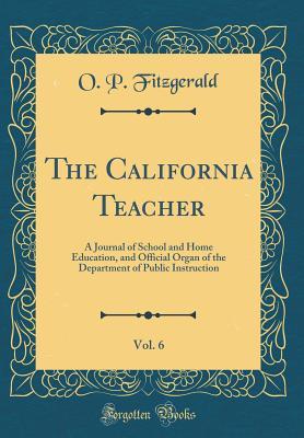 Read Online The California Teacher, Vol. 6: A Journal of School and Home Education, and Official Organ of the Department of Public Instruction (Classic Reprint) - O.P. Fitzgerald file in PDF