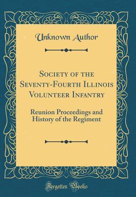 Full Download Society of the Seventy-Fourth Illinois Volunteer Infantry: Reunion Proceedings and History of the Regiment (Classic Reprint) - Unknown file in ePub