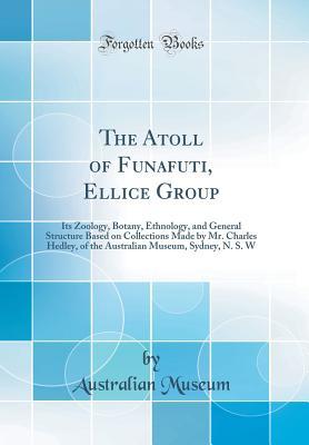 Read The Atoll of Funafuti, Ellice Group: Its Zoology, Botany, Ethnology, and General Structure Based on Collections Made by Mr. Charles Hedley, of the Australian Museum, Sydney, N. S. W (Classic Reprint) - Australian Museum | PDF