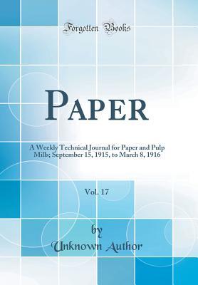 Read Paper, Vol. 17: A Weekly Technical Journal for Paper and Pulp Mills; September 15, 1915, to March 8, 1916 (Classic Reprint) - Unknown | PDF