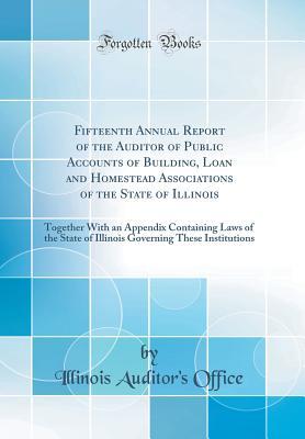 Read Online Fifteenth Annual Report of the Auditor of Public Accounts of Building, Loan and Homestead Associations of the State of Illinois: Together with an Appendix Containing Laws of the State of Illinois Governing These Institutions (Classic Reprint) - Illinois Auditor's Office | ePub