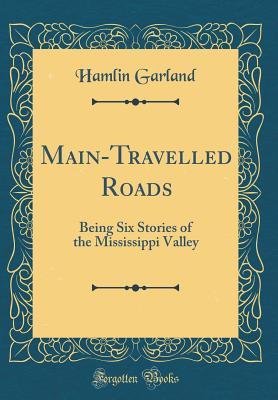 Read Main-Travelled Roads: Being Six Stories of the Mississippi Valley - Hamlin Garland | ePub