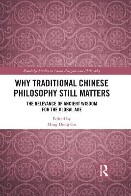 Read Online Why Traditional Chinese Philosophy Still Matters: The Relevance of Ancient Wisdom for the Global Age - Ming Dong Gu | ePub