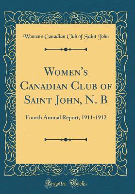 Read Women's Canadian Club of Saint John, N. B: Fourth Annual Report, 1911-1912 (Classic Reprint) - Women's Canadian Club of Saint John | PDF