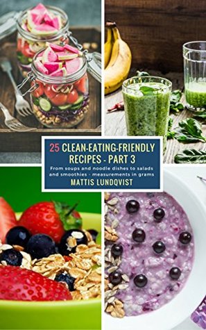 Download 25 Clean-Eating-Friendly Recipes - Part 3 - measurements in grams: From soups and noodle dishes to salads and smoothies - Mattis Lundqvist file in ePub