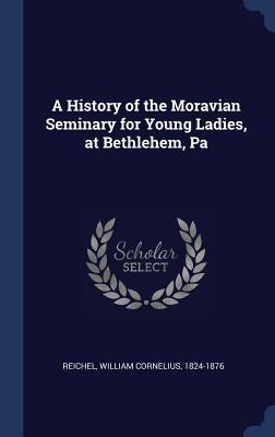 Read A History of the Moravian Seminary for Young Ladies, at Bethlehem, Pa - William Cornelius 1824-1876 Reichel | ePub