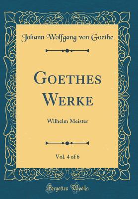 Full Download Goethes Werke, Vol. 4 of 6: Wilhelm Meister (Classic Reprint) - Johann Wolfgang von Goethe | ePub