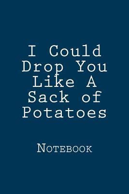 Download I Could Drop You Like a Sack of Potatoes: Notebook, 150 Lined Pages, Softcover, 6 X 9 -  file in ePub