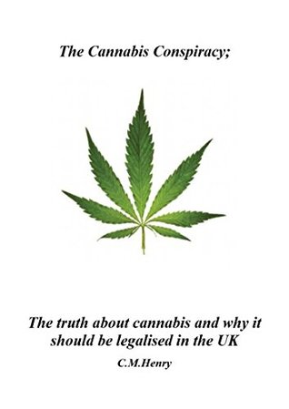 Read Online The Cannabis Conspiracy: The truth about cannabis and why it should be legalized in the UK - Chris Henry file in PDF