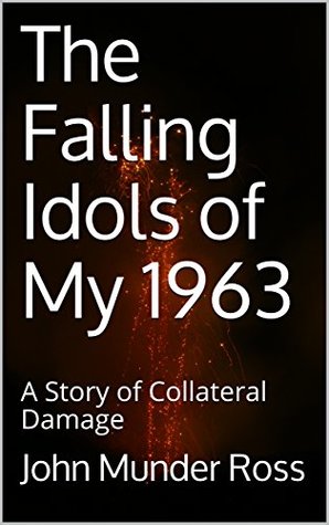 Read Online The Falling Idols of My 1963: A Story of Collateral Damage - John Munder Ross | PDF