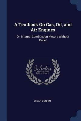 Read Online A Textbook on Gas, Oil, and Air Engines: Or, Internal Combustion Motors Without Boiler - Bryan Donkin file in ePub