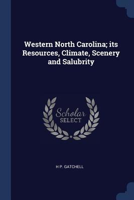 Full Download Western North Carolina; Its Resources, Climate, Scenery and Salubrity - H.P. Gatchell | PDF