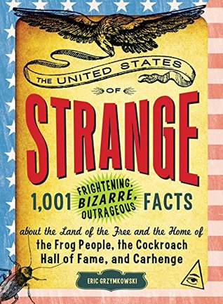 Read Online The United States of Strange: 1,001 Frightening, Bizarre, Outrageous Facts About the Land of the Free and the Home of the Frog People, the Cockroach Hall of Fame, and Carhenge - Eric Grzymkowski | ePub