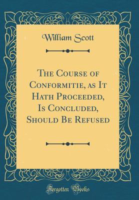 Download The Course of Conformitie, as It Hath Proceeded, Is Concluded, Should Be Refused (Classic Reprint) - William Scott | PDF