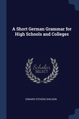 Full Download A Short German Grammar for High Schools and Colleges - Edward Stevens Sheldon file in PDF