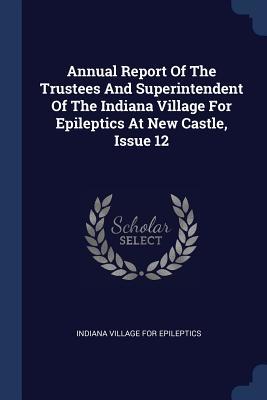 Full Download Annual Report of the Trustees and Superintendent of the Indiana Village for Epileptics at New Castle, Issue 12 - Indiana Village for Epileptics file in PDF