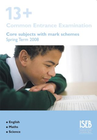 Read 13  Core Subjects with Mark Schemes (Spring Term 2008): 13  Common Entrance Examination Papers For English, Maths and Science - Independent Schools Examinations Board (ISEB) file in PDF