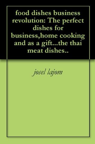 Full Download food dishes business revolution: The perfect dishes for business,home cooking and as a giftthe thai meat dishes.. - josel lajom file in PDF