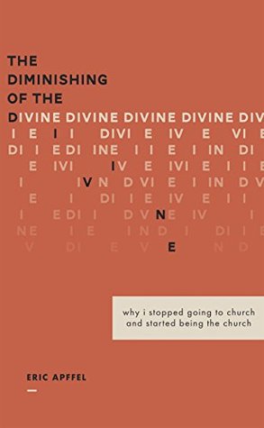 Read The Diminishing of the Divine: Why I Stopped Going to Church and Started Being the Church - Eric Apffel | ePub