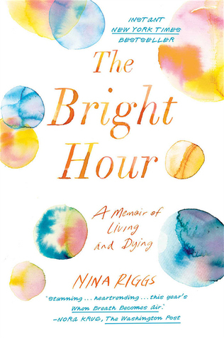 Full Download The Bright Hour: A Memoir of Living and Dying - Nina Riggs | PDF