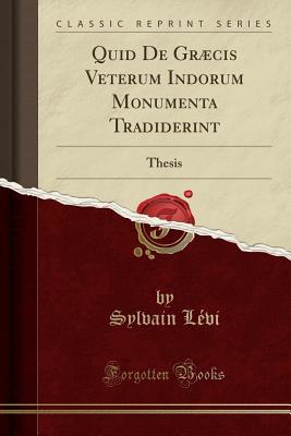 Read Online Quid de Gr�cis Veterum Indorum Monumenta Tradiderint: Thesis (Classic Reprint) - Sylvain Lévi | PDF