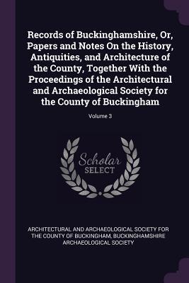 Full Download Records of Buckinghamshire, Or, Papers and Notes on the History, Antiquities, and Architecture of the County, Together with the Proceedings of the Architectural and Archaeological Society for the County of Buckingham; Volume 3 - Architectural and Archaeological Society file in ePub