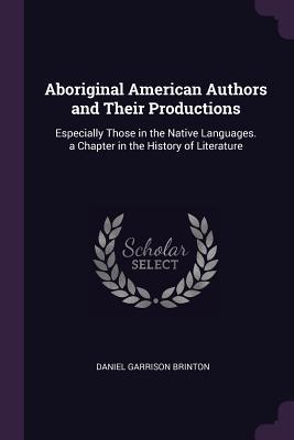 Full Download Aboriginal American Authors and Their Productions: Especially Those in the Native Languages. a Chapter in the History of Literature - Daniel G. Brinton | ePub