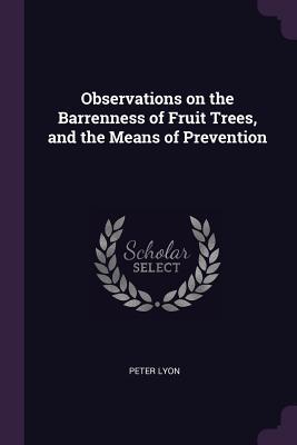 Read Online Observations on the Barrenness of Fruit Trees, and the Means of Prevention - Peter Lyon file in PDF