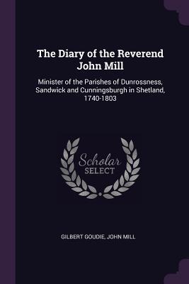 Read Online The Diary of the Reverend John Mill: Minister of the Parishes of Dunrossness, Sandwick and Cunningsburgh in Shetland, 1740-1803 - Gilbert Goudie | PDF