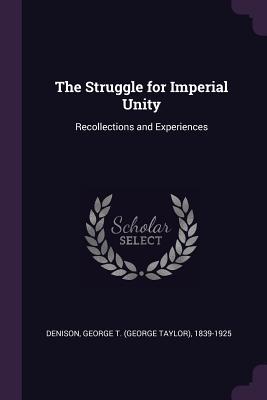 Full Download The Struggle for Imperial Unity: Recollections and Experiences - George T. Denison file in ePub