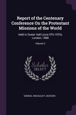 Download Report of the Centenary Conference on the Protestant Missions of the World: Held in Exeter Hall (June 9th-19th), London, 1888; Volume 2 - Samuel Macauley Jackson | PDF