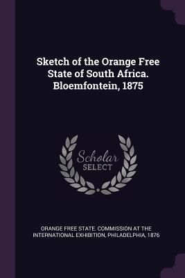 Download Sketch of the Orange Free State of South Africa. Bloemfontein, 1875 - Orange Free State Commission at the Int file in PDF