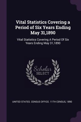 Read Online Vital Statistics Covering a Period of Six Years Ending May 31,1890: Vital Statistics Covering a Period of Six Years Ending May 31,1890 - United States Census Office 11th Censu | PDF