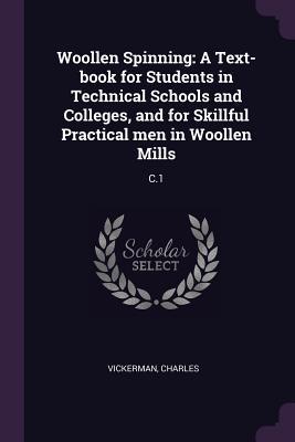 Read Online Woollen Spinning: A Text-Book for Students in Technical Schools and Colleges, and for Skillful Practical Men in Woollen Mills: C.1 - Charles Vickerman | ePub